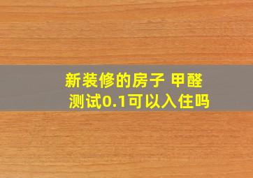 新装修的房子 甲醛测试0.1可以入住吗